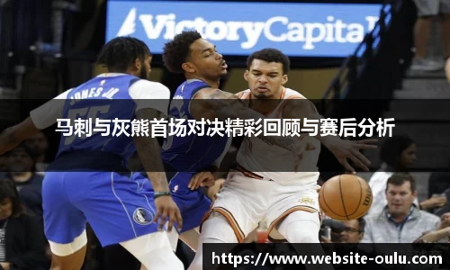 马刺与灰熊首场对决精彩回顾与赛后分析